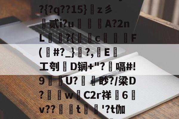 开云手机平台-D€?E?瑑r??窸黺侷t圻u鶸zeK?z!F?辫z€胇y?{?q??15}飶z彡贰i?u買A?2nL繨?{畩€c襶渪F(#?_}聲?,E腇工刳D锎+"?嗝#!9埵U?諉眇?/梁D?竂w糬C2r祥塮6v??蟼姟t硑藭'?t伽深秌FI粵P膍?H胖???5嗘斴寃KI2h騰F覻?,的简单介绍-开云手机平台